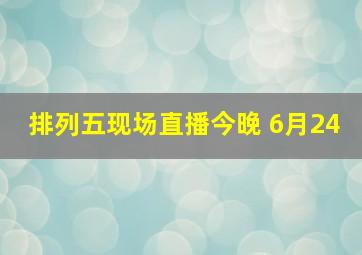 排列五现场直播今晚 6月24